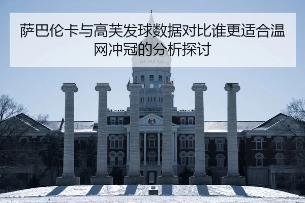 萨巴伦卡与高芙发球数据对比谁更适合温网冲冠的分析探讨