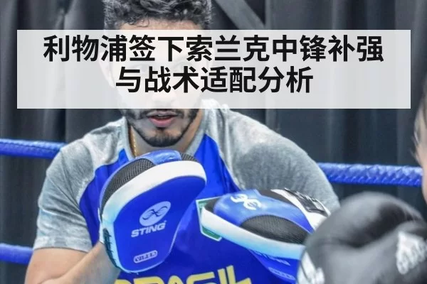 利物浦签下索兰克中锋补强与战术适配分析
