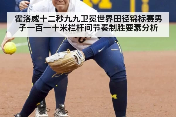 霍洛威十二秒九九卫冕世界田径锦标赛男子一百一十米栏杆间节奏制胜要素分析